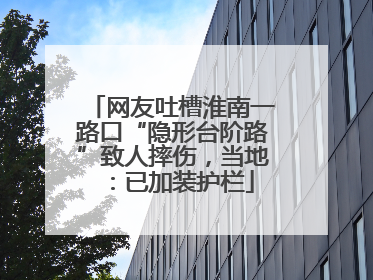 网友吐槽淮南一路口“隐形台阶路”致人摔伤，当地：已加装护栏